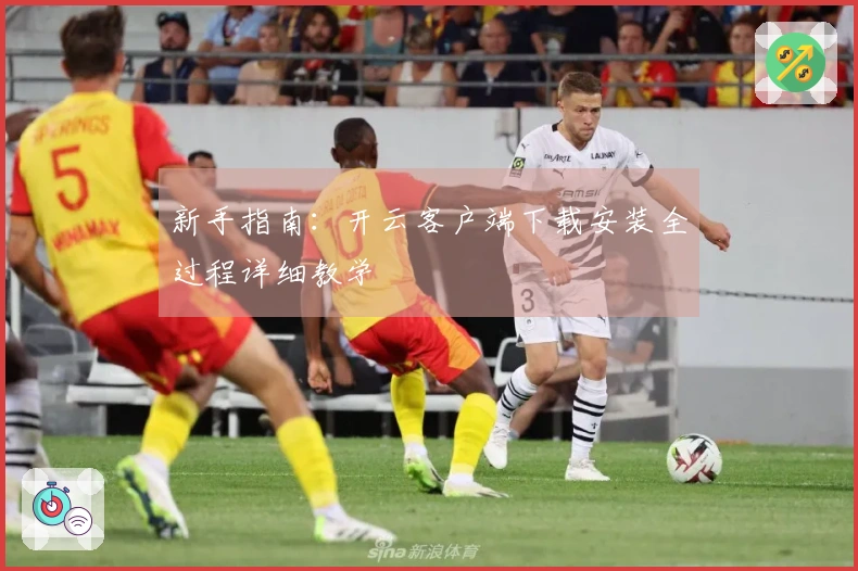 新手指南：开云客户端下载安装全过程详细教学