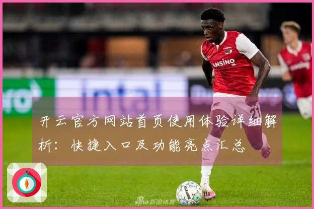 开云官方网站首页使用体验详细解析：快捷入口及功能亮点汇总