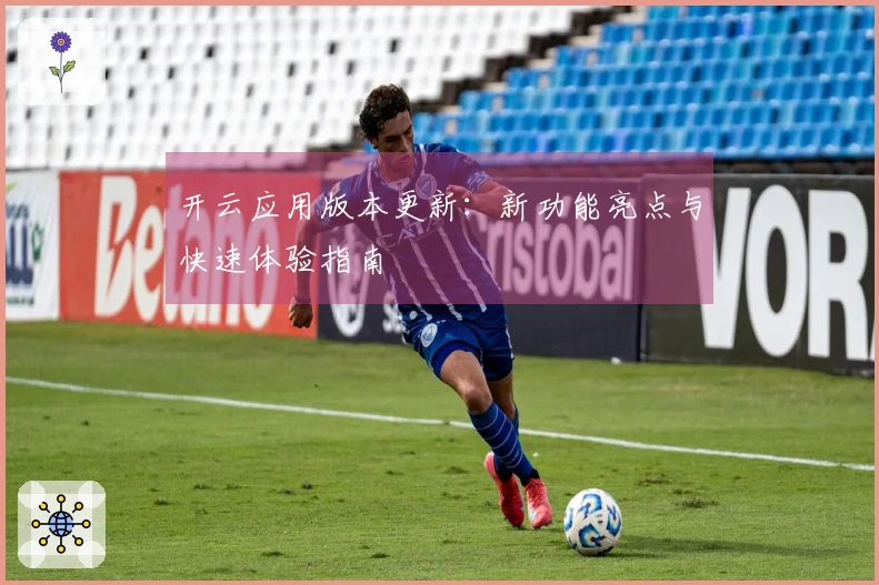 开云应用版本更新：新功能亮点与快速体验指南