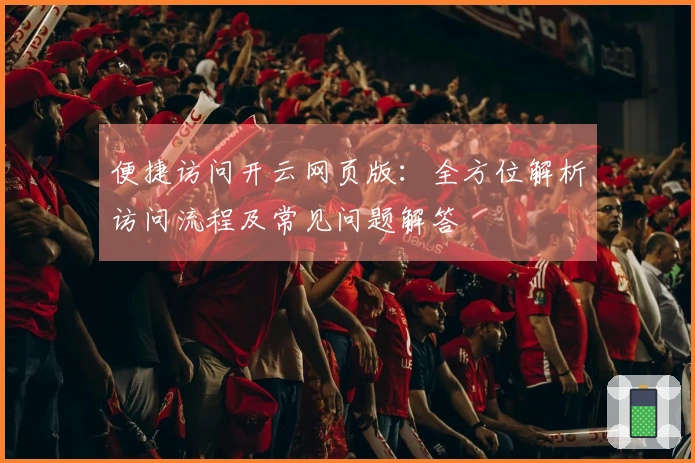 便捷访问开云网页版：全方位解析访问流程及常见问题解答