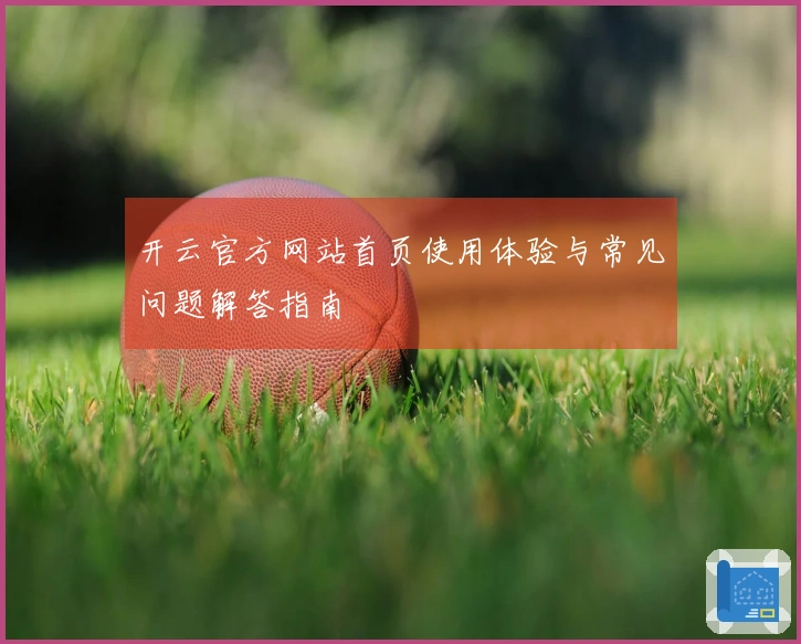 开云官方网站首页使用体验与常见问题解答指南