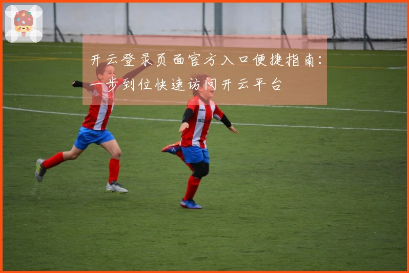 开云登录页面官方入口便捷指南：一步到位快速访问开云平台