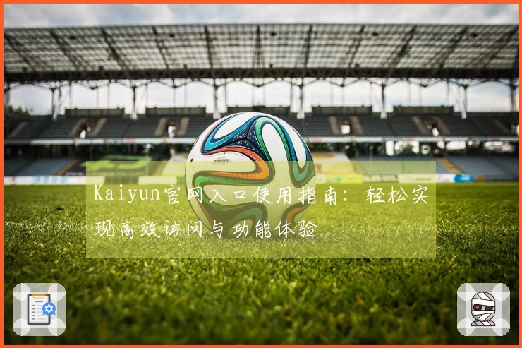 Kaiyun官网入口使用指南：轻松实现高效访问与功能体验