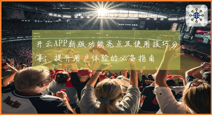 开云APP新版功能亮点及使用技巧分享:提升用户体验的必备指南