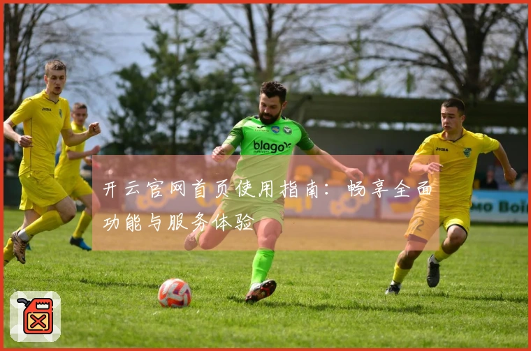 开云官网首页使用指南：畅享全面功能与服务体验