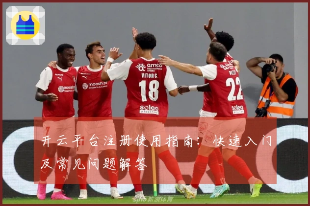 开云平台注册使用指南：快速入门及常见问题解答