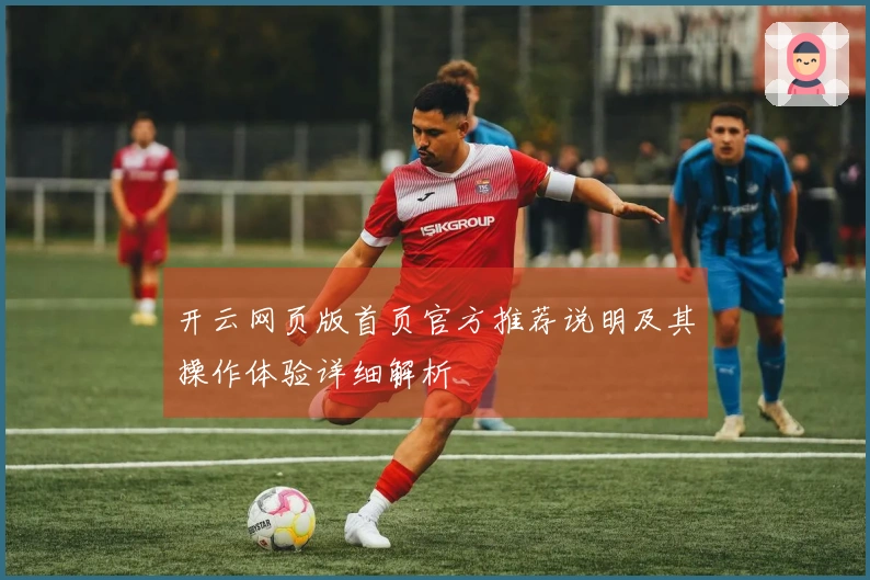 开云网页版首页官方推荐说明及其操作体验详细解析