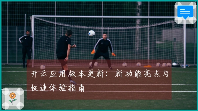开云应用版本更新：新功能亮点与快速体验指南