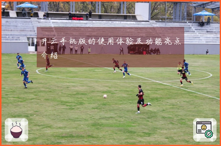 开云手机版的使用体验及功能亮点介绍