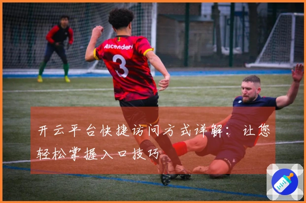 开云平台快捷访问方式详解：让您轻松掌握入口技巧