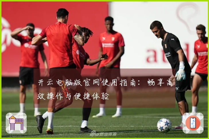 开云电脑版官网使用指南：畅享高效操作与便捷体验